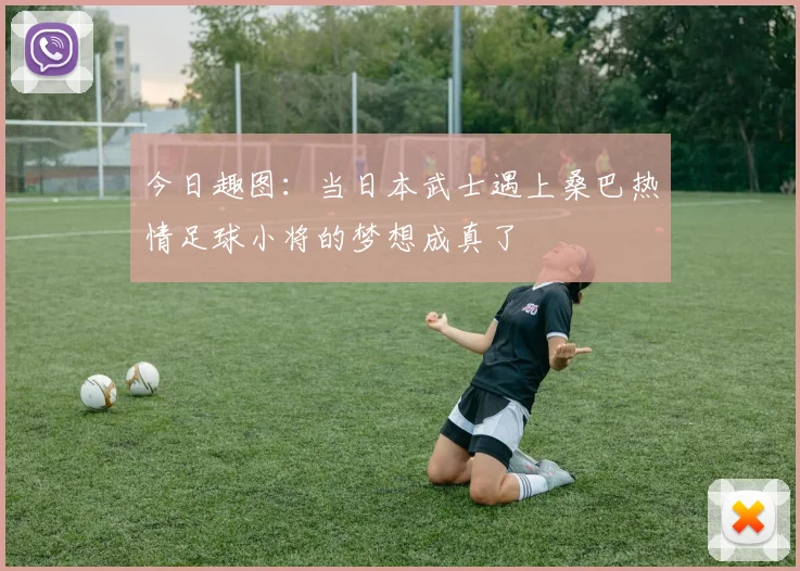 今日趣图：当日本武士遇上桑巴热情足球小将的梦想成真了