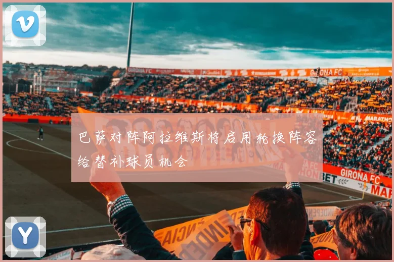 巴萨对阵阿拉维斯将启用轮换阵容给替补球员机会