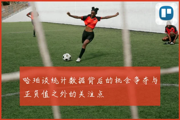 哈珀谈统计数据背后的机会争夺与正负值之外的关注点