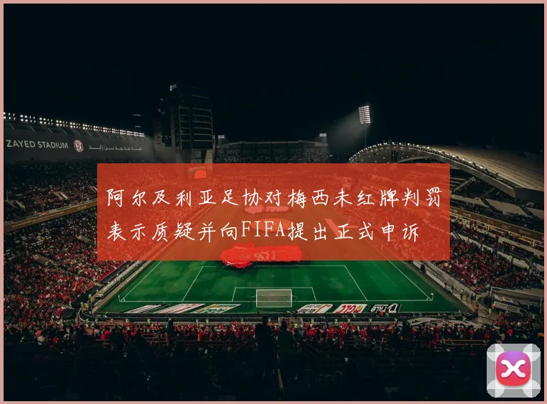 阿尔及利亚足协对梅西未红牌判罚表示质疑并向FIFA提出正式申诉