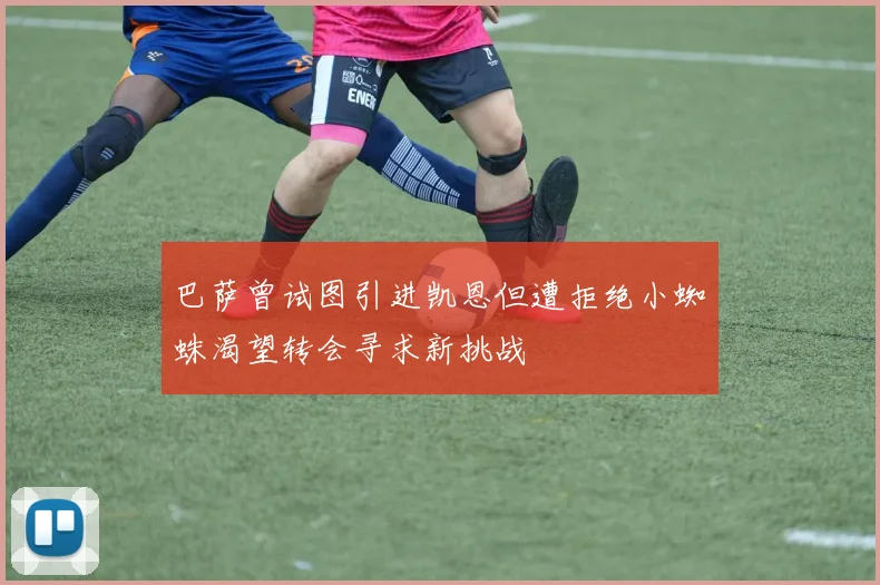 巴萨曾试图引进凯恩但遭拒绝小蜘蛛渴望转会寻求新挑战