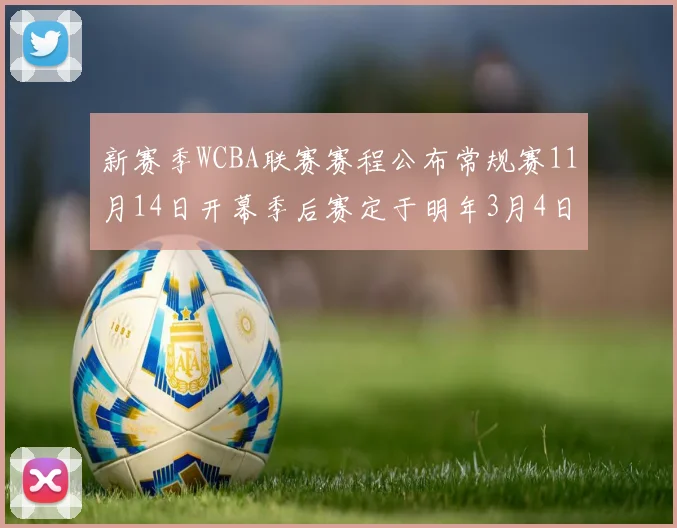 新赛季WCBA联赛赛程公布常规赛11月14日开幕季后赛定于明年3月4日启动