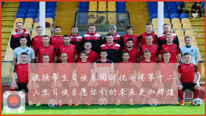 祝杨希生日快乐同时祝海港第十二人生日快乐愿你们的未来更加辉煌绚烂